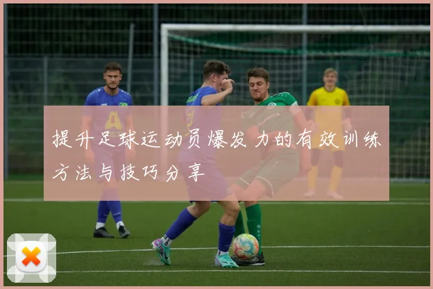 提升足球运动员爆发力的有效训练方法与技巧分享