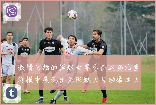 激情飞扬的篮球世界尽在这场元素海报中展现出无限魅力与动感活力