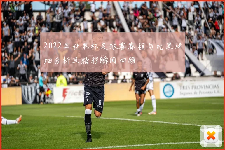 2022年世界杯足球赛赛程与结果详细分析及精彩瞬间回顾