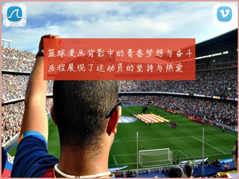 篮球漫画背影中的青春梦想与奋斗历程展现了运动员的坚持与热爱