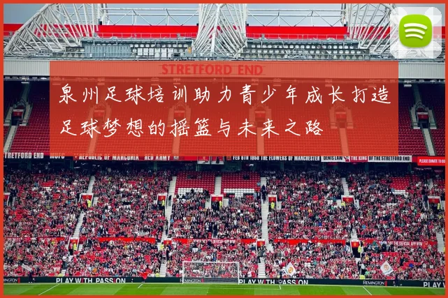 泉州足球培训助力青少年成长打造足球梦想的摇篮与未来之路