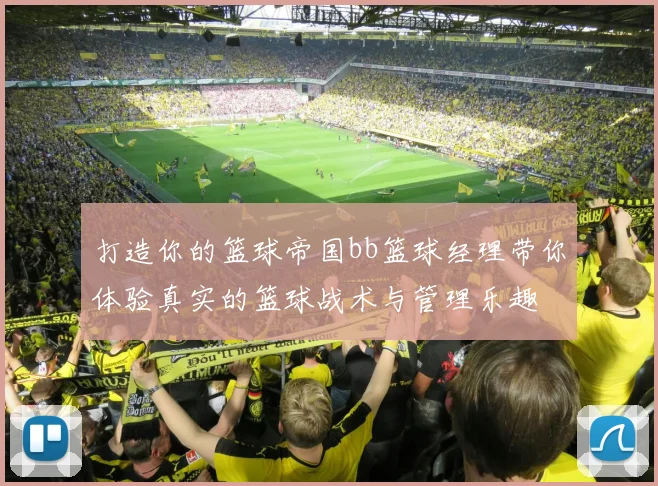 打造你的篮球帝国bb篮球经理带你体验真实的篮球战术与管理乐趣