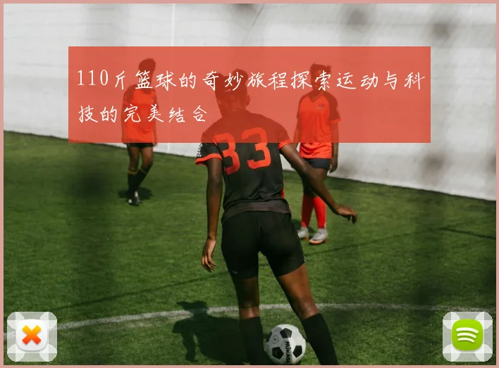 110斤篮球的奇妙旅程探索运动与科技的完美结合