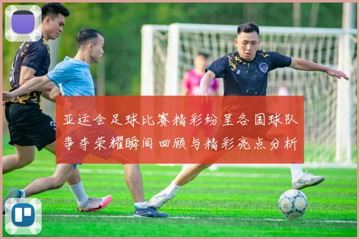 亚运会足球比赛精彩纷呈各国球队争夺荣耀瞬间回顾与精彩亮点分析
