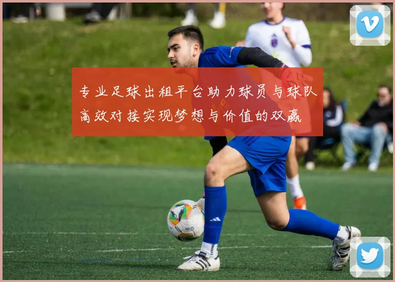 专业足球出租平台助力球员与球队高效对接实现梦想与价值的双赢