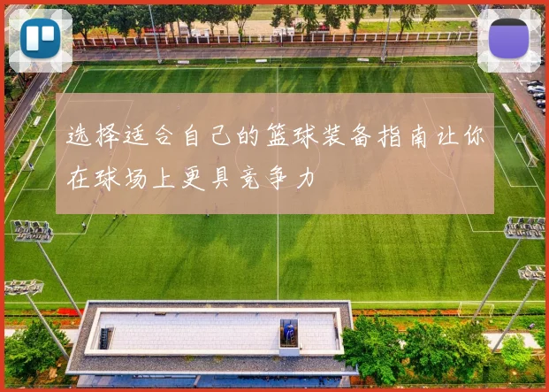 选择适合自己的篮球装备指南让你在球场上更具竞争力