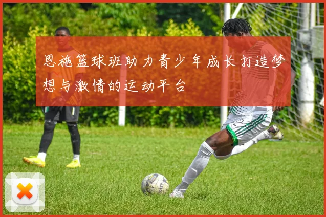 恩施篮球班助力青少年成长打造梦想与激情的运动平台