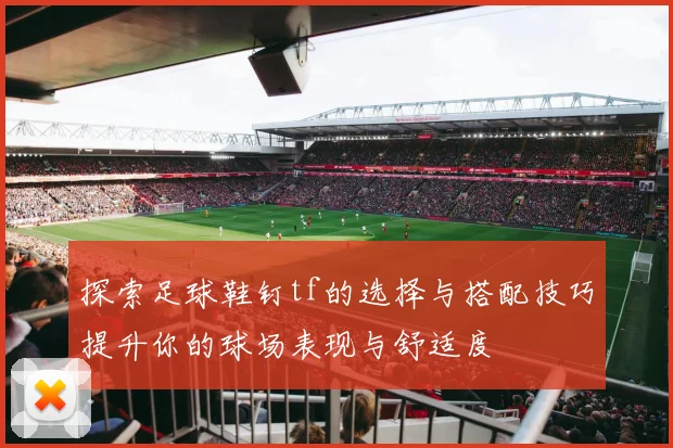 探索足球鞋钉tf的选择与搭配技巧提升你的球场表现与舒适度