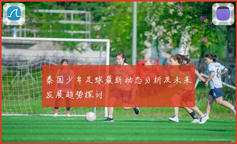 泰国少年足球最新动态分析及未来发展趋势探讨